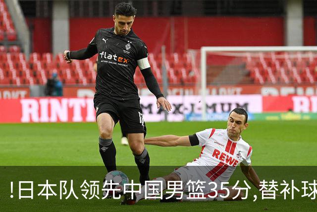 !日本队领先中国男篮35分,替补球员冲中国队做哭鼻子嘲讽